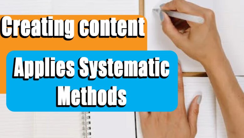 Creating content applies systematic methods