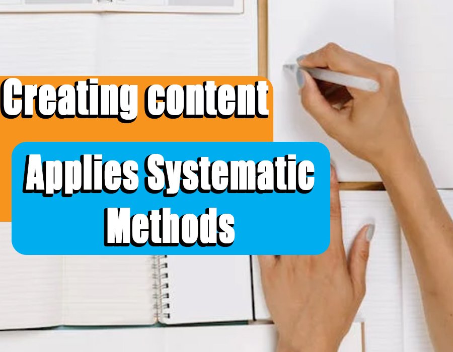 Creating content applies systematic methods